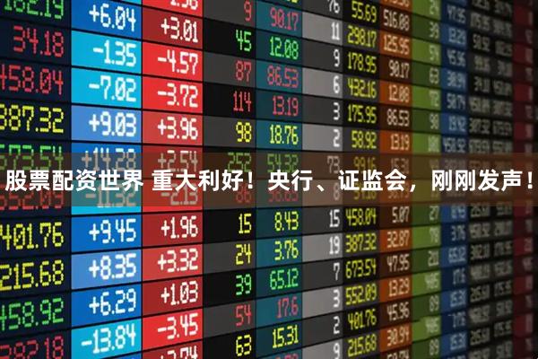 股票配资世界 重大利好！央行、证监会，刚刚发声！
