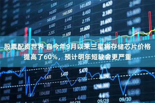 股票配资世界 自今年9月以来三星将存储芯片价格提高了60%，预计明年短缺会更严重
