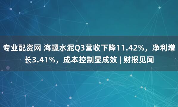专业配资网 海螺水泥Q3营收下降11.42%，净利增长3.41%，成本控制显成效 | 财报见闻