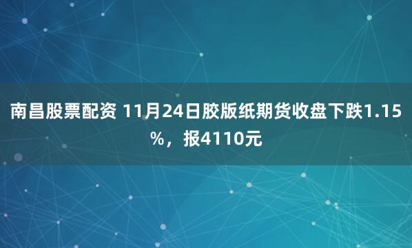 南昌股票配资 11月24日胶版纸期货收盘下跌1.15%，报4110元