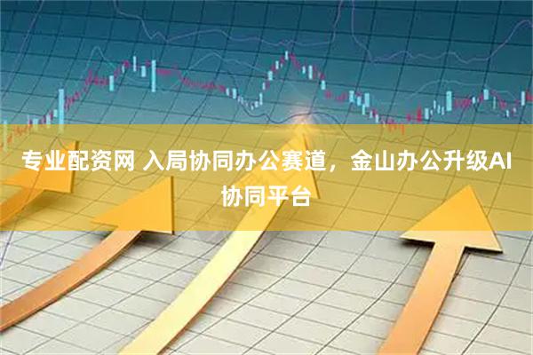 专业配资网 入局协同办公赛道，金山办公升级AI协同平台