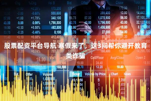 股票配资平台导航 寒假来了，这3问帮你避开教育类诈骗
