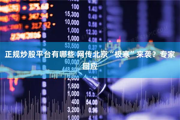 正规炒股平台有哪些 网传北京“极寒”来袭？专家回应