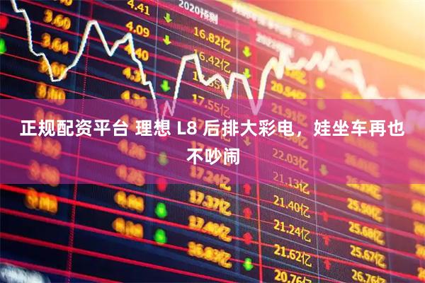 正规配资平台 理想 L8 后排大彩电，娃坐车再也不吵闹