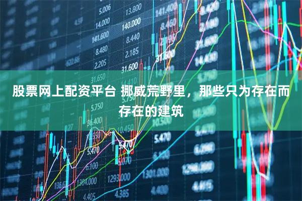 股票网上配资平台 挪威荒野里，那些只为存在而存在的建筑