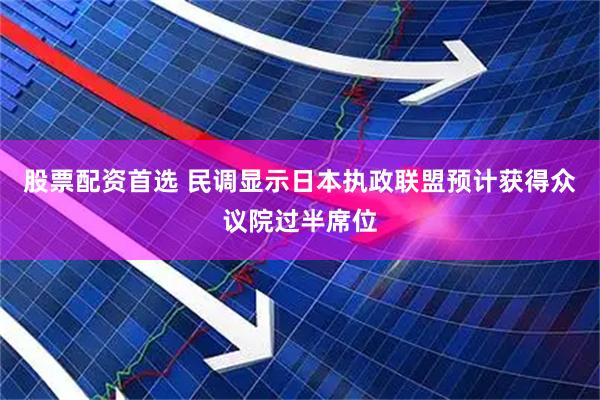 股票配资首选 民调显示日本执政联盟预计获得众议院过半席位