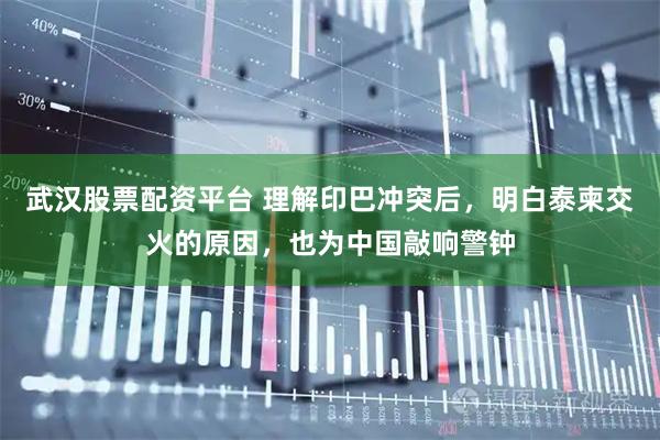 武汉股票配资平台 理解印巴冲突后，明白泰柬交火的原因，也为中国敲响警钟