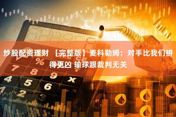 炒股配资理财 【完整版】麦科勒姆：对手比我们拼得更凶 输球跟裁判无关