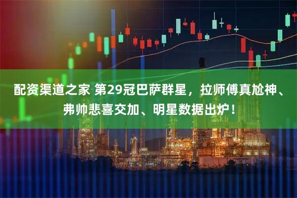 配资渠道之家 第29冠巴萨群星，拉师傅真尬神、弗帅悲喜交加、明星数据出炉！