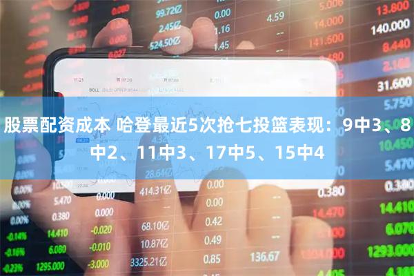 股票配资成本 哈登最近5次抢七投篮表现：9中3、8中2、11中3、17中5、15中4