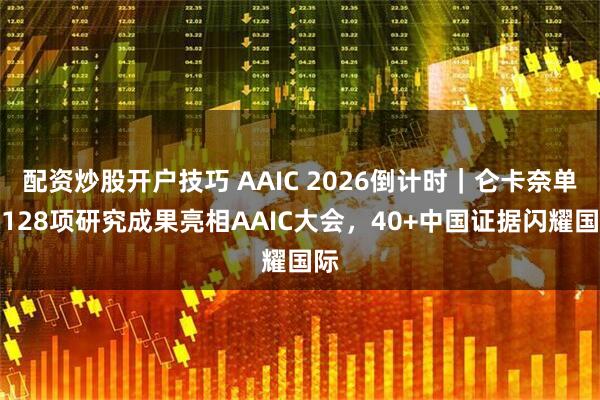 配资炒股开户技巧 AAIC 2026倒计时｜仑卡奈单抗128项研究成果亮相AAIC大会，40+中国证据闪耀国际