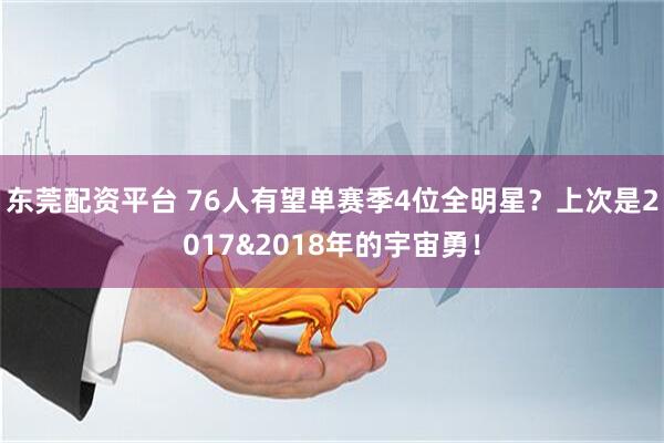 东莞配资平台 76人有望单赛季4位全明星？上次是2017&2018年的宇宙勇！